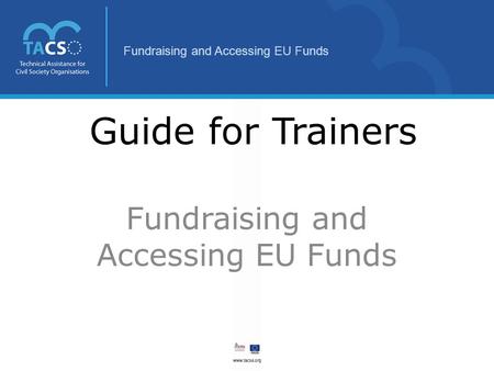 Fundraising and Accessing EU Funds Guide for Trainers Fundraising and Accessing EU Funds.