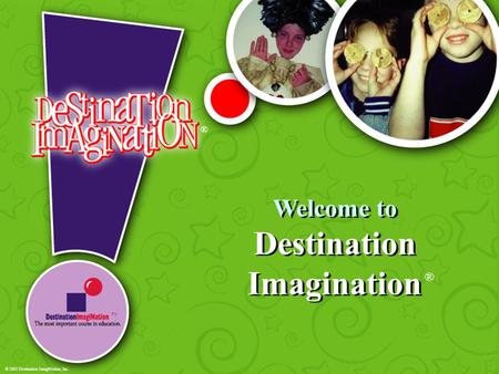 Welcome to Destination Imagination ® ® TM © 2001 Destination ImagiNation, Inc.