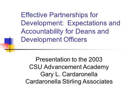 Effective Partnerships for Development: Expectations and Accountability for Deans and Development Officers Presentation to the 2003 CSU Advancement Academy.