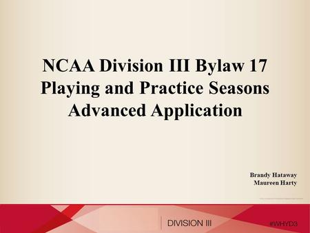 NCAA Division III Bylaw 17 Playing and Practice Seasons Advanced Application Brandy Hataway Maureen Harty.