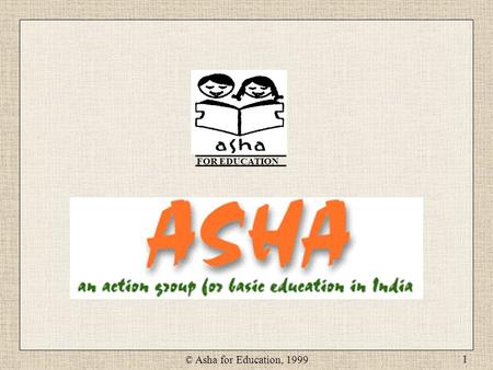 © Asha for Education, 1999 1 FOR EDUCATION. © Asha for Education, 1999 2 Poverty Lack of Education Child Labor Lack of education directly or indirectly.