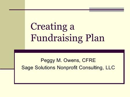 Creating a Fundraising Plan Peggy M. Owens, CFRE Sage Solutions Nonprofit Consulting, LLC.