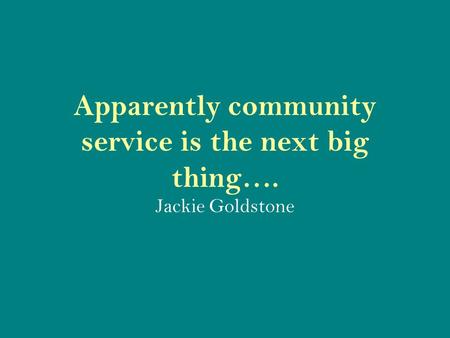 Apparently community service is the next big thing…. Jackie Goldstone.