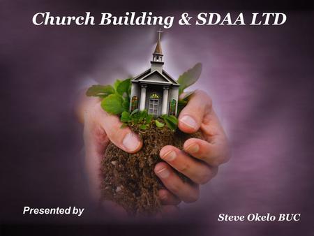 Church Building & SDAA LTD Steve Okelo BUC Presented by.