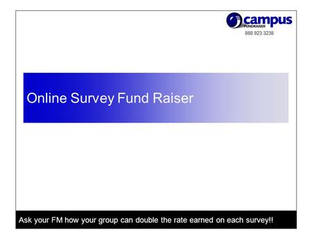 888.923.3238 Ask your FM how your group can double the rate earned on each survey!! Online Survey Fund Raiser.