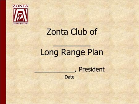 Zonta Club of ________ Long Range Plan ____________, President Date.