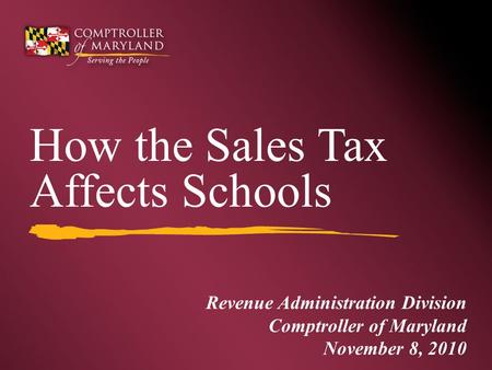 Revenue Administration Division Comptroller of Maryland November 8, 2010 How the Sales Tax Affects Schools.
