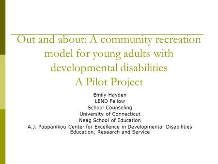 Out and about: A community recreation model for young adults with developmental disabilities A Pilot Project Emily Hayden LEND Fellow School Counseling.