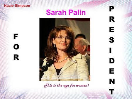 Sarah Palin This is the age for women! FOR PRESIDENT Kacie Simpson.