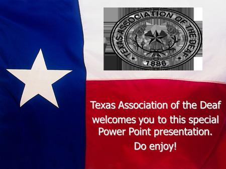 Texas Association of the Deaf welcomes you to this special Power Point presentation. Do enjoy!