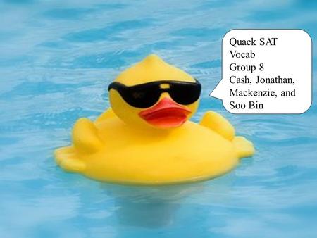 Quack SAT Vocab Group 8 Cash, Jonathan, Mackenzie, and Soo Bin.