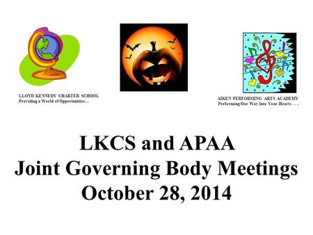 LKCS and APAA Joint Governing Body Meetings October 28, 2014 LLOYD KENNEDY CHARTER SCHOOL Providing a World of Opportunities… AIKEN PERFORMING ARTS ACADEMY.