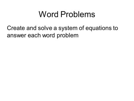 Word Problems Create and solve a system of equations to answer each word problem.