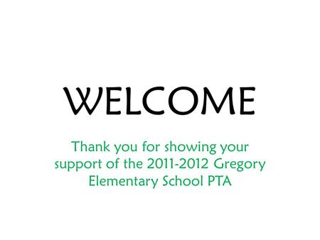WELCOME Thank you for showing your support of the 2011-2012 Gregory Elementary School PTA.