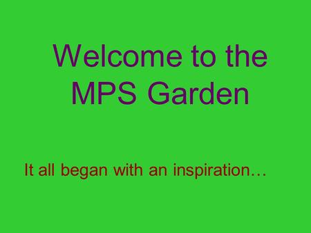 Welcome to the MPS Garden It all began with an inspiration…
