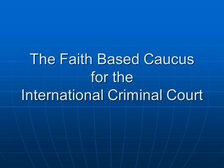 The Faith Based Caucus for the International Criminal Court.
