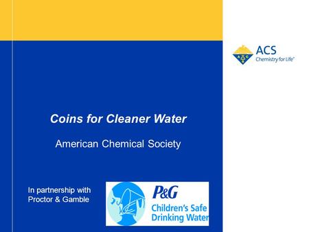 Coins for Cleaner Water American Chemical Society In partnership with Proctor & Gamble.