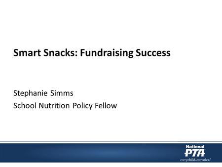 Smart Snacks: Fundraising Success Stephanie Simms School Nutrition Policy Fellow.