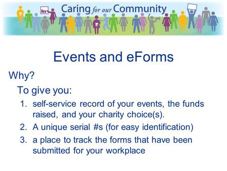 Events and eForms Why? To give you: 1.self-service record of your events, the funds raised, and your charity choice(s). 2.A unique serial #s (for easy.