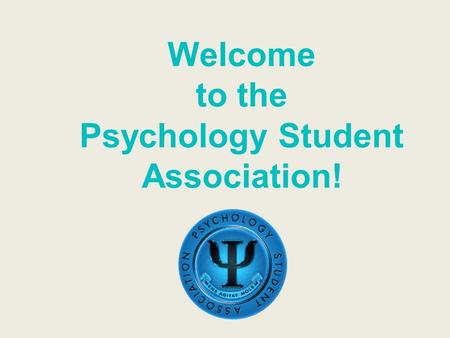 Welcome to the Psychology Student Association!. Who are we? PSA is an academic and social club dedicated to providing our members the resources they need.