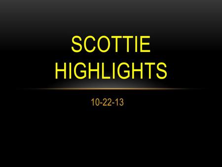 10-22-13 SCOTTIE HIGHLIGHTS. BLOOD DRIVE Friday, Oct 25 th Sign ups are located outside room A—6. 16 and 17 year olds need parent permission. All donors.