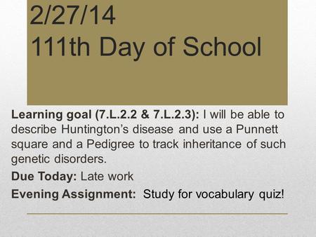 2/27/14 111th Day of School Learning goal (7.L.2.2 & 7.L.2.3): I will be able to describe Huntington’s disease and use a Punnett square and a Pedigree.