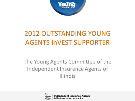 2012 OUTSTANDING YOUNG AGENTS InVEST SUPPORTER The Young Agents Committee of the Independent Insurance Agents of Illinois.