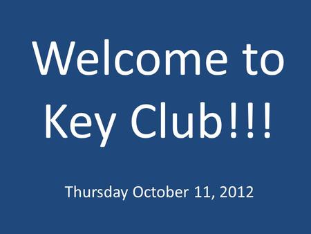 Welcome to Key Club!!! Thursday October 11, 2012.