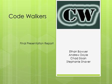 Code Walkers Final Presentation Report Ethan Bowyer Andrew Doyle Chad Sloan Stephanie Shaver.
