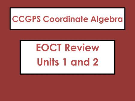 CCGPS Coordinate Algebra EOCT Review Units 1 and 2.