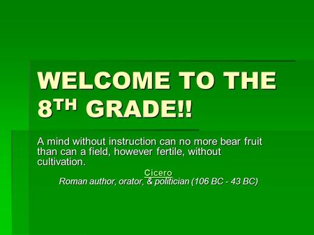 WELCOME TO THE 8 TH GRADE!! A mind without instruction can no more bear fruit than can a field, however fertile, without cultivation. Cicero Cicero Roman.