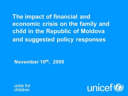 The impact of financial and economic crisis on the family and child in the Republic of Moldova and suggested policy responses November 10 th, 2009.
