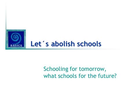 Let´s abolish schools Schooling for tomorrow, what schools for the future?