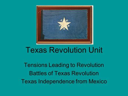 Texas Revolution Unit Tensions Leading to Revolution Battles of Texas Revolution Texas Independence from Mexico.