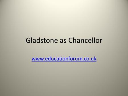 Gladstone as Chancellor www.educationforum.co.uk.