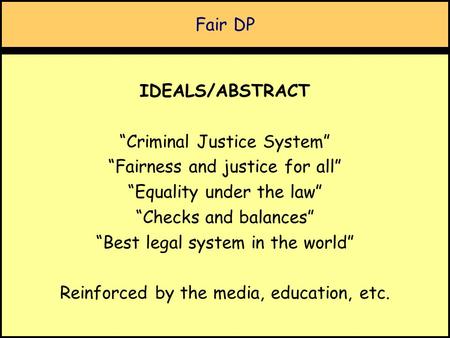 Fair DP IDEALS/ABSTRACT “Criminal Justice System” “Fairness and justice for all” “Equality under the law” “Checks and balances” “Best legal system in the.