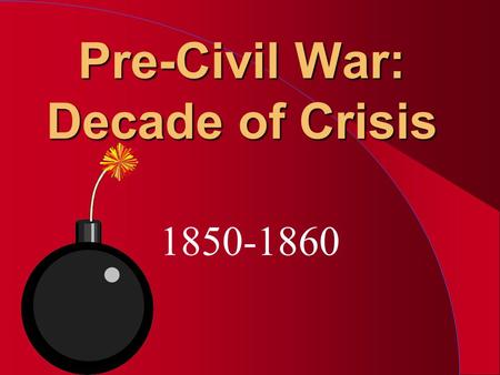 Pre-Civil War: Decade of Crisis 1850-1860. Institution of Slavery l Eli Whitney - Cotton Gin l Nat Turner’s Revolt 1831 l Missouri Compromise 1820 –36.
