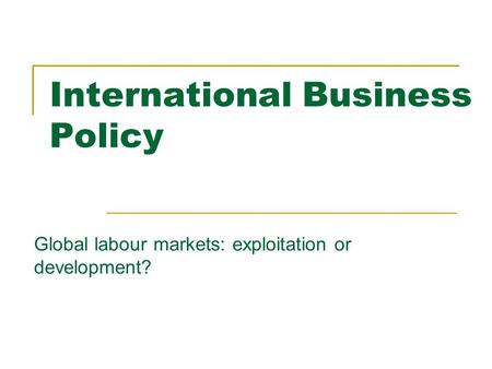 International Business Policy Global labour markets: exploitation or development?