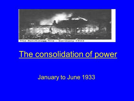 The consolidation of power January to June 1933. Aims of the lesson By the end of this lesson you should Understand how and why Hitler was able to increase.