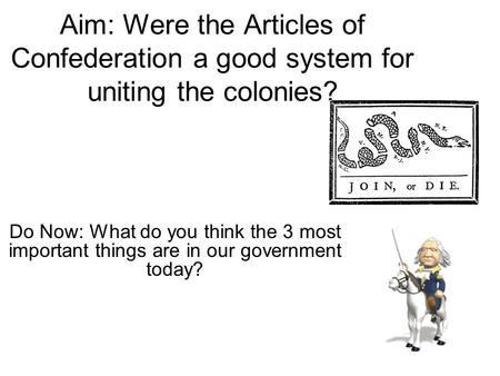 Aim: Were the Articles of Confederation a good system for uniting the colonies? Do Now: What do you think the 3 most important things are in our government.