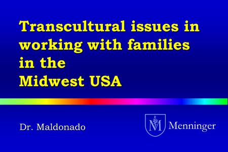 Dr. Maldonado Menninger Transcultural issues in working with families in the Midwest USA.