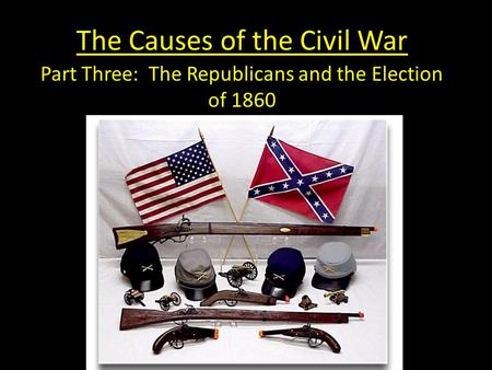 The Causes of the Civil War Part Three: The Republicans and the Election of 1860.