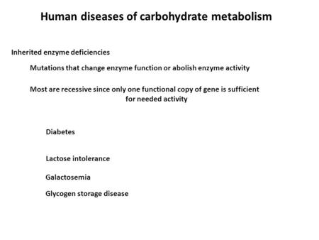 Human diseases of carbohydrate metabolism Inherited enzyme deficiencies Mutations that change enzyme function or abolish enzyme activity Most are recessive.