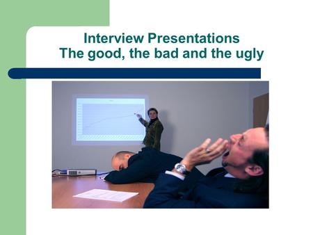 Interview Presentations The good, the bad and the ugly