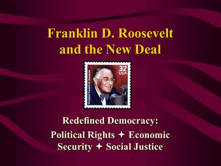 Franklin D. Roosevelt and the New Deal Redefined Democracy: Political Rights  Economic Security  Social Justice.