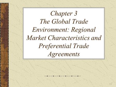 Chapter 3 The Global Trade Environment: Regional Market Characteristics and Preferential Trade Agreements.