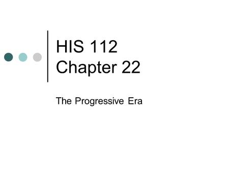 HIS 112 Chapter 22 The Progressive Era. Presidents 1885-1189: Grover Cleveland 1889-1892: Benjamin Harrison 1892-1896: Grover Cleveland 1896-1900: William.