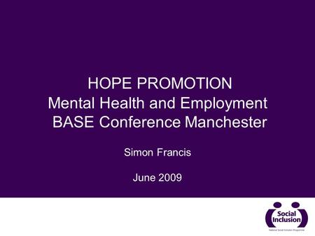 HOPE PROMOTION Mental Health and Employment BASE Conference Manchester Simon Francis June 2009.