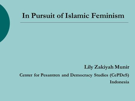 In Pursuit of Islamic Feminism Lily Zakiyah Munir Center for Pesantren and Democracy Studies (CePDeS) Indonesia.