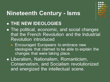 Nineteenth Century - Isms THE NEW IDEOLOGIES The political, economic, and social changes that the French Revolution and the Industrial Revolution introduced.